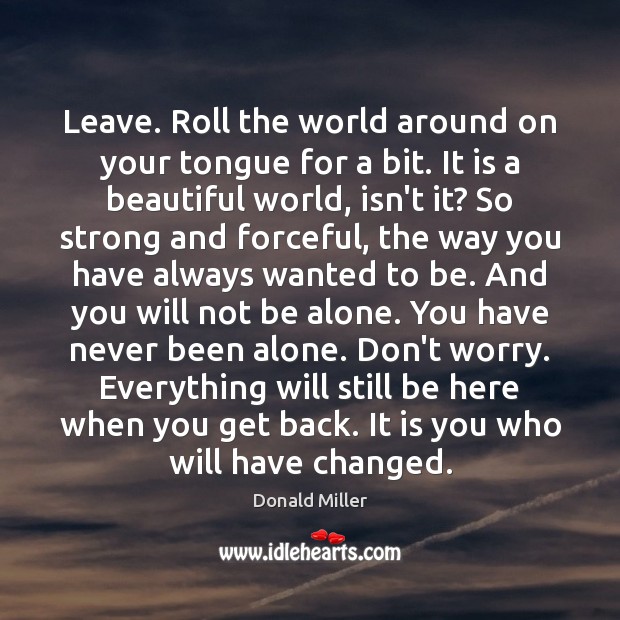 Leave. Roll the world around on your tongue for a bit. It Donald Miller Picture Quote