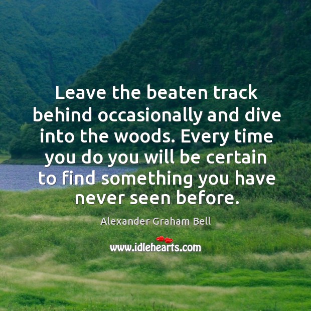 Leave the beaten track behind occasionally and dive into the woods. Every Alexander Graham Bell Picture Quote