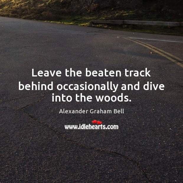 Leave the beaten track behind occasionally and dive into the woods. Alexander Graham Bell Picture Quote