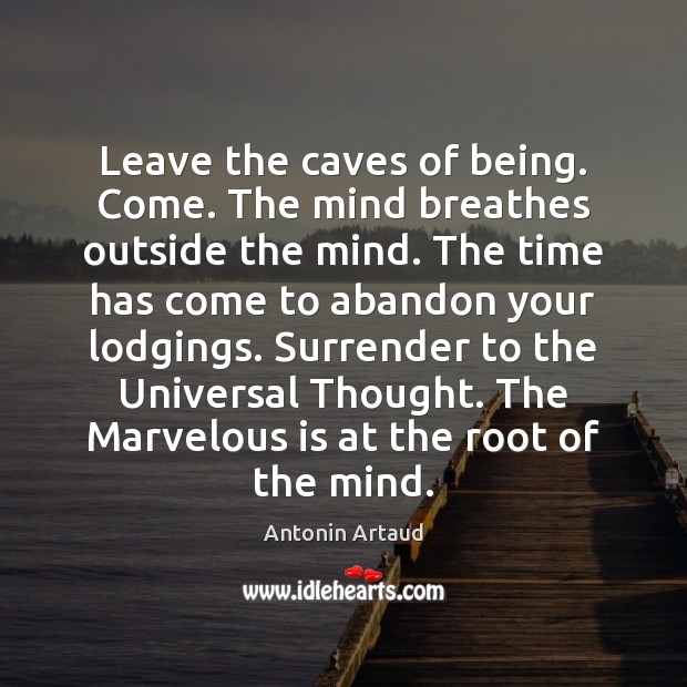 Leave the caves of being. Come. The mind breathes outside the mind. Image