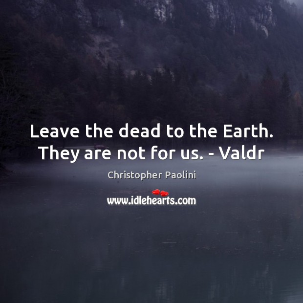 Leave the dead to the Earth. They are not for us. – Valdr Christopher Paolini Picture Quote