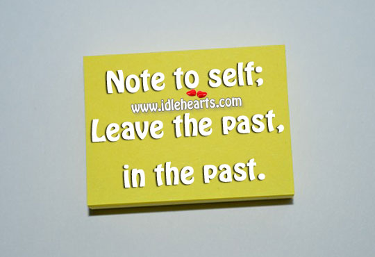 Note to self; leave the past, in the past. Image