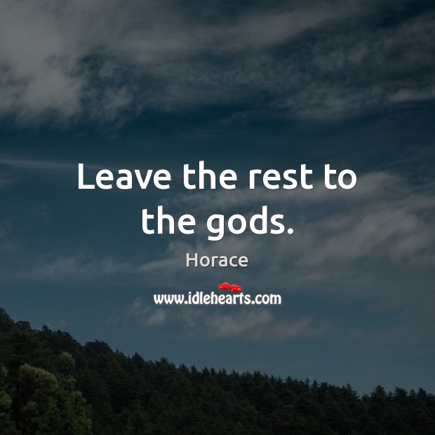 Leave the rest to the Gods. Horace Picture Quote