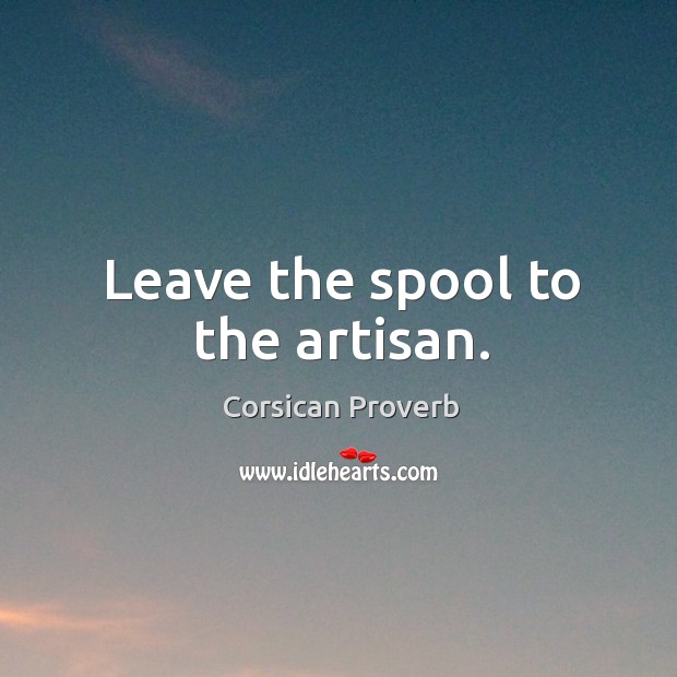 Leave the spool to the artisan. Corsican Proverbs Image