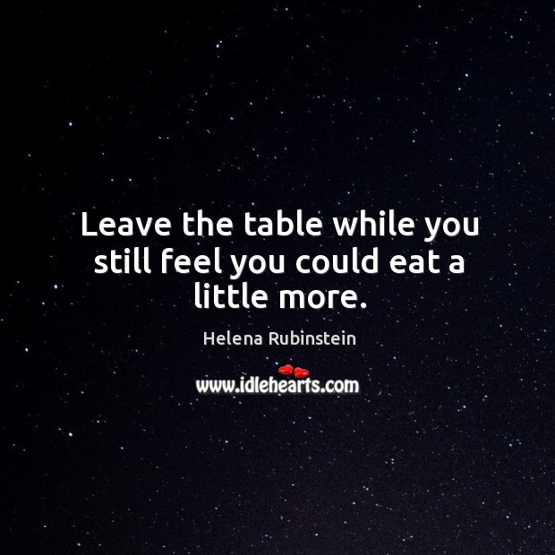 Leave the table while you still feel you could eat a little more. Helena Rubinstein Picture Quote