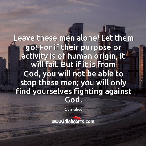 Leave these men alone! Let them go! For if their purpose or Gamaliel Picture Quote