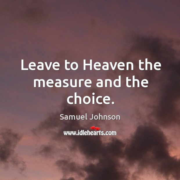 Leave to Heaven the measure and the choice. Image