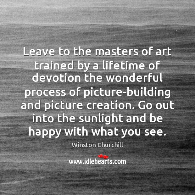 Leave to the masters of art trained by a lifetime of devotion 