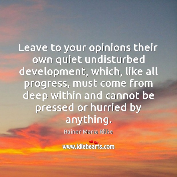 Leave to your opinions their own quiet undisturbed development, which, like all Rainer Maria Rilke Picture Quote