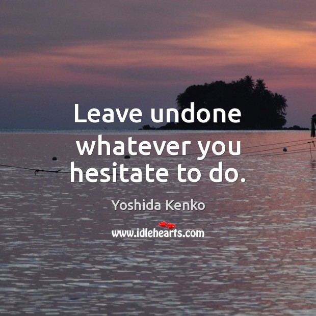Leave undone whatever you hesitate to do. Yoshida Kenko Picture Quote