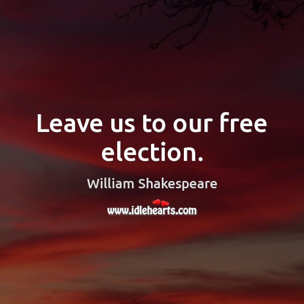 Leave us to our free election. Image
