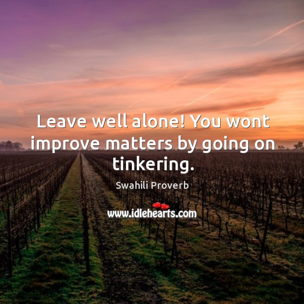 Leave well alone! you wont improve matters by going on tinkering. Swahili Proverbs Image