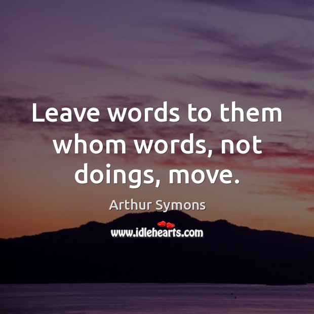Leave words to them whom words, not doings, move. Image