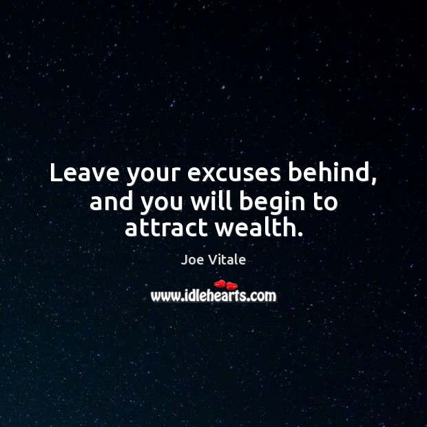 Leave your excuses behind, and you will begin to attract wealth. Joe Vitale Picture Quote