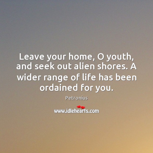 Leave your home, O youth, and seek out alien shores. A wider Image