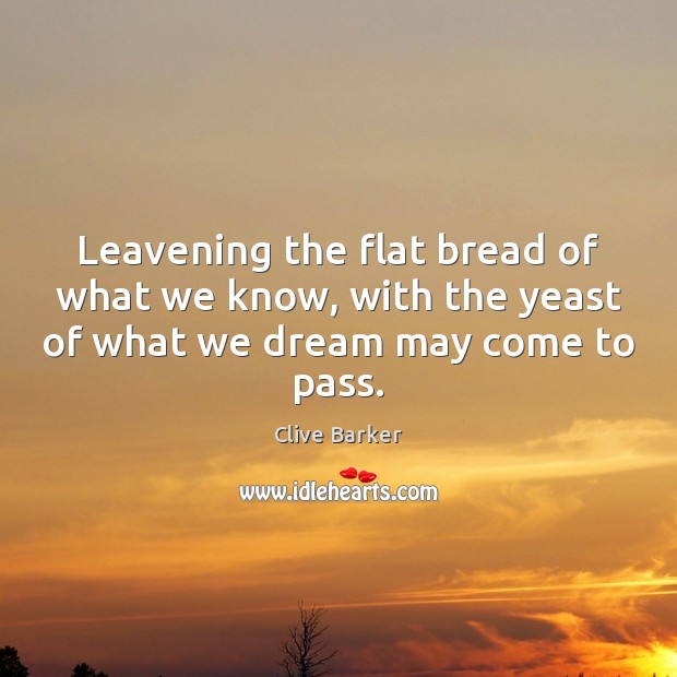 Leavening the flat bread of what we know, with the yeast of Clive Barker Picture Quote