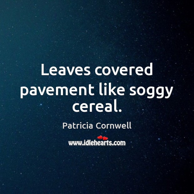 Leaves covered pavement like soggy cereal. Patricia Cornwell Picture Quote