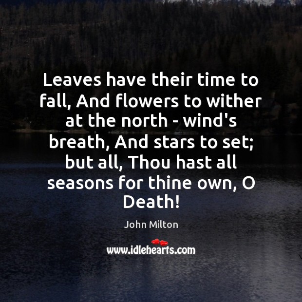 Leaves have their time to fall, And flowers to wither at the John Milton Picture Quote