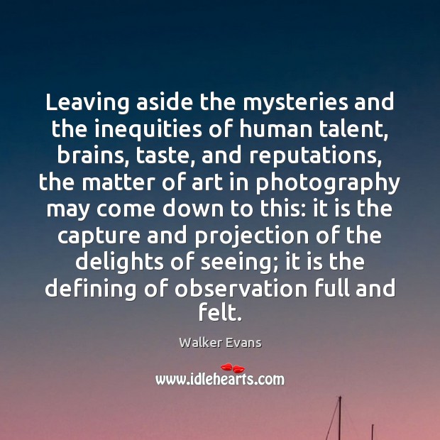 Leaving aside the mysteries and the inequities of human talent, brains, taste, Walker Evans Picture Quote