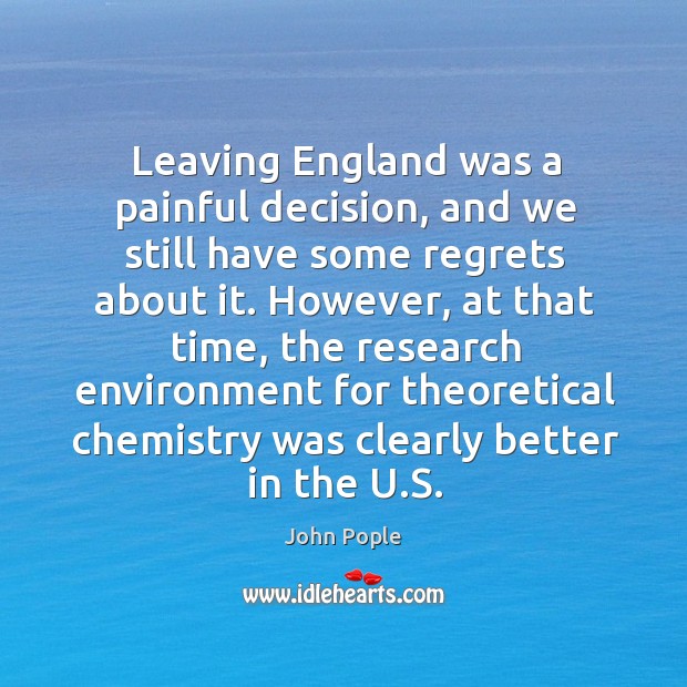 Leaving england was a painful decision, and we still have some regrets about it. John Pople Picture Quote