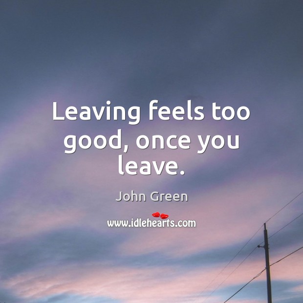 Leaving feels too good, once you leave. Image