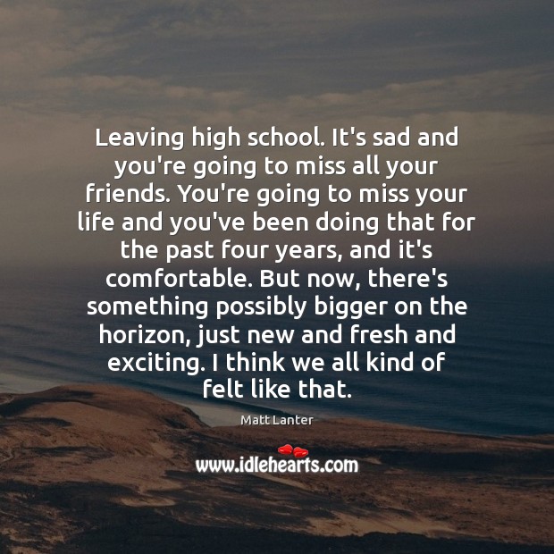 Leaving high school. It’s sad and you’re going to miss all your Image