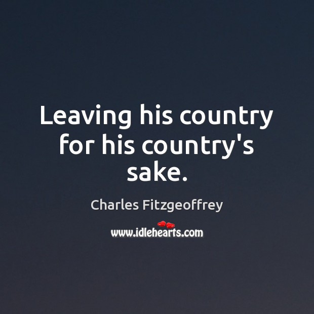 Leaving his country for his country’s sake. Charles Fitzgeoffrey Picture Quote