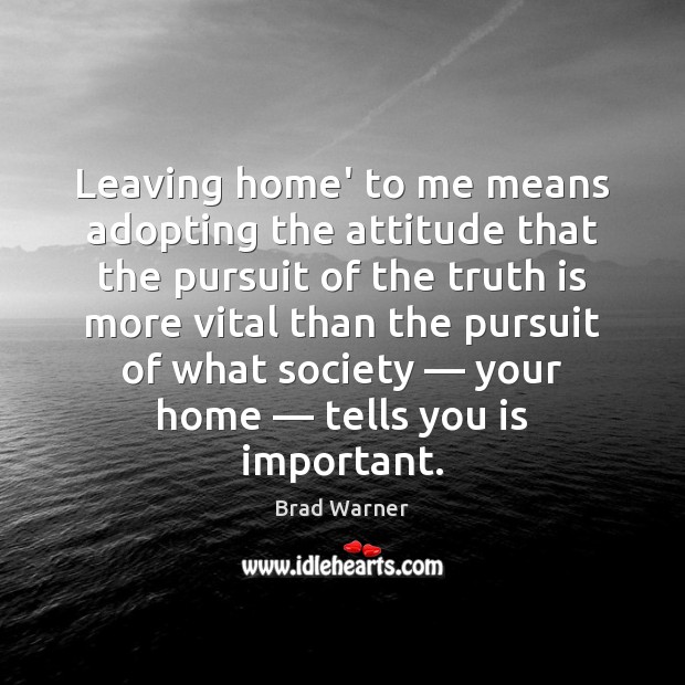 Leaving home’ to me means adopting the attitude that the pursuit of Brad Warner Picture Quote