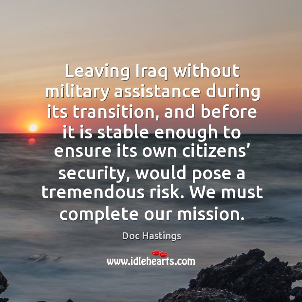 Leaving iraq without military assistance during its transition Doc Hastings Picture Quote