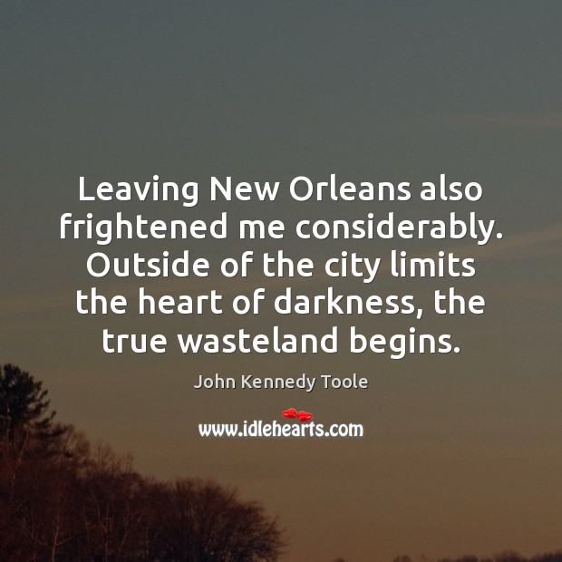 Leaving New Orleans also frightened me considerably. Outside of the city limits John Kennedy Toole Picture Quote