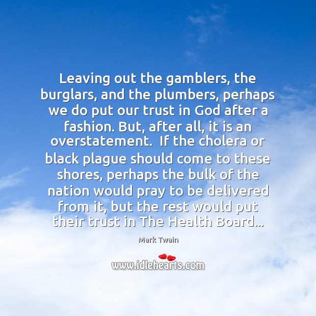 Leaving out the gamblers, the burglars, and the plumbers, perhaps we do Mark Twain Picture Quote