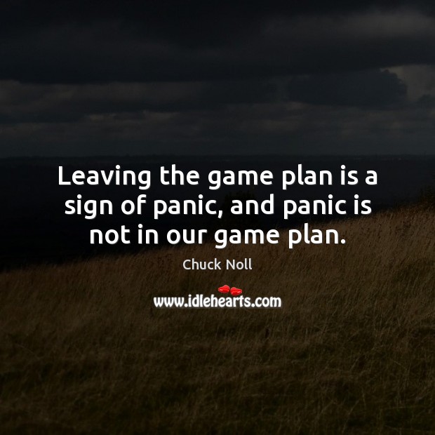 Leaving the game plan is a sign of panic, and panic is not in our game plan. Chuck Noll Picture Quote