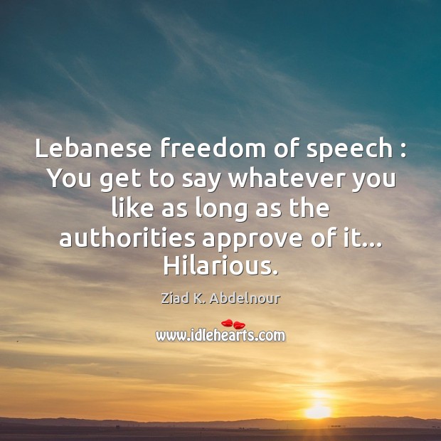 Lebanese freedom of speech : You get to say whatever you like as Ziad K. Abdelnour Picture Quote