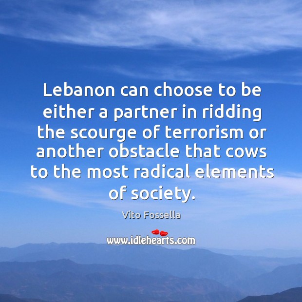 Lebanon can choose to be either a partner in ridding the scourge of terrorism or Vito Fossella Picture Quote