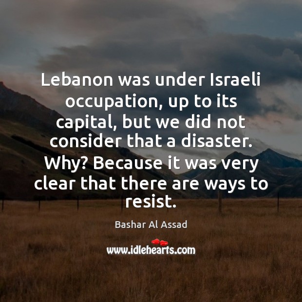Lebanon was under Israeli occupation, up to its capital, but we did Image