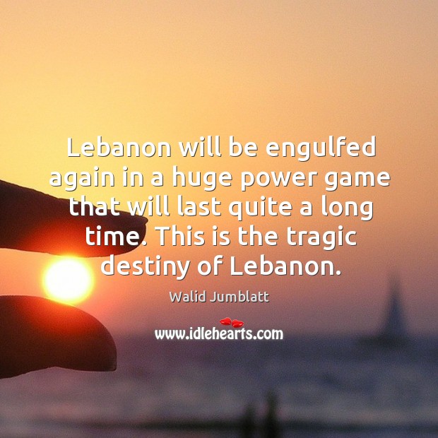 Lebanon will be engulfed again in a huge power game that will last quite a long time. Walid Jumblatt Picture Quote
