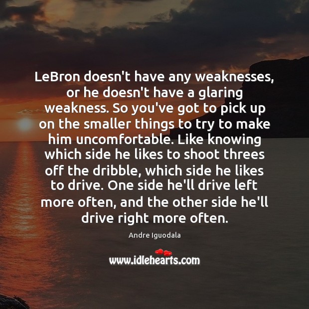 LeBron doesn’t have any weaknesses, or he doesn’t have a glaring weakness. Image