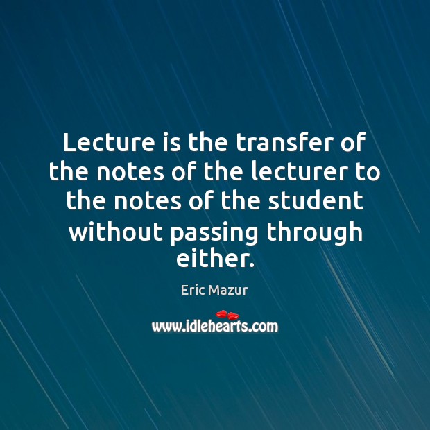 Lecture is the transfer of the notes of the lecturer to the Eric Mazur Picture Quote