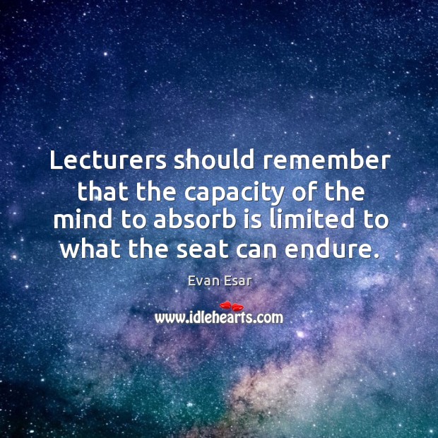 Lecturers should remember that the capacity of the mind to absorb is Evan Esar Picture Quote