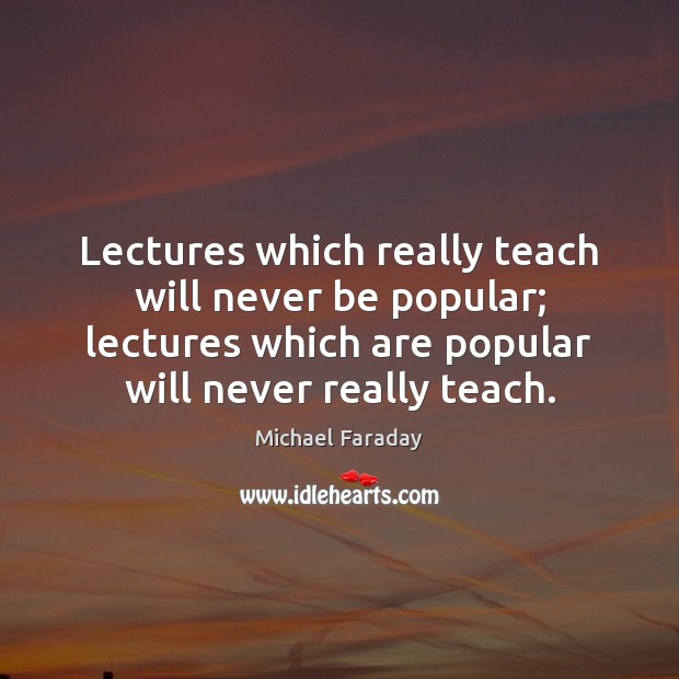 Lectures which really teach will never be popular; lectures which are popular Michael Faraday Picture Quote