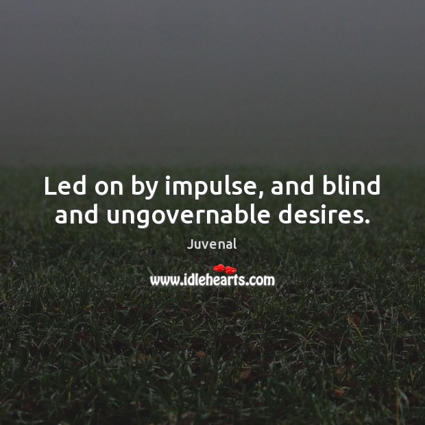 Led on by impulse, and blind and ungovernable desires. Image