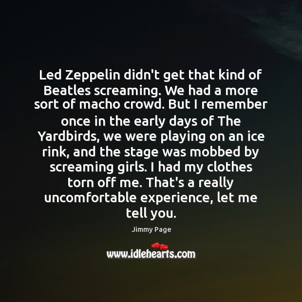 Led Zeppelin didn’t get that kind of Beatles screaming. We had a Jimmy Page Picture Quote