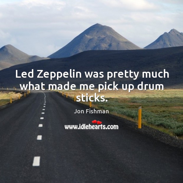 Led zeppelin was pretty much what made me pick up drum sticks. Jon Fishman Picture Quote