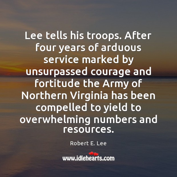 Lee tells his troops. After four years of arduous service marked by Robert E. Lee Picture Quote