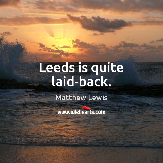 Leeds is quite laid-back. Matthew Lewis Picture Quote