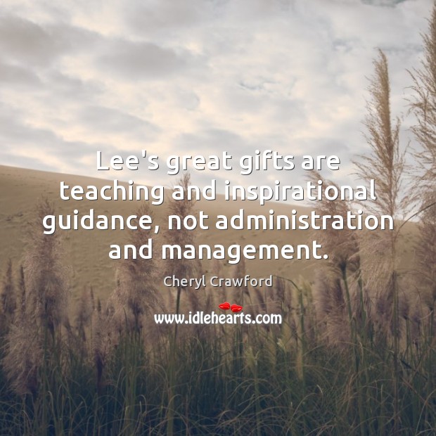 Lee’s great gifts are teaching and inspirational guidance, not administration and management. Cheryl Crawford Picture Quote
