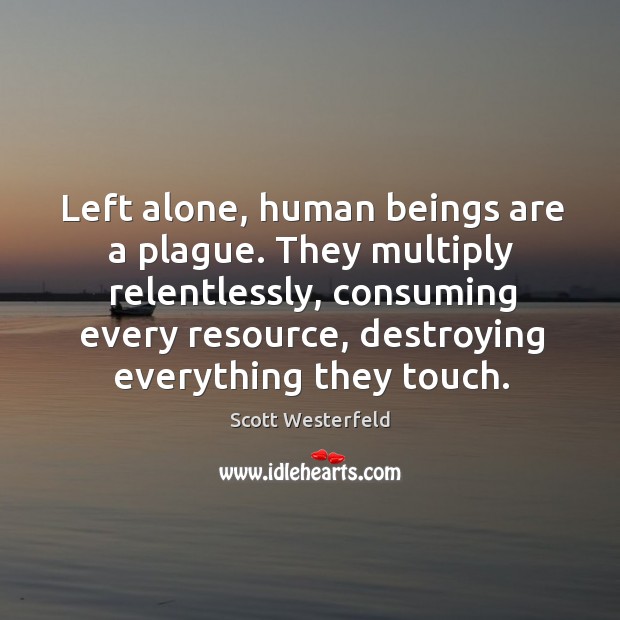 Left alone, human beings are a plague. They multiply relentlessly, consuming every Scott Westerfeld Picture Quote