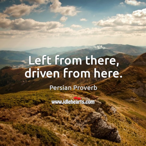 Left from there, driven from here. Persian Proverbs Image