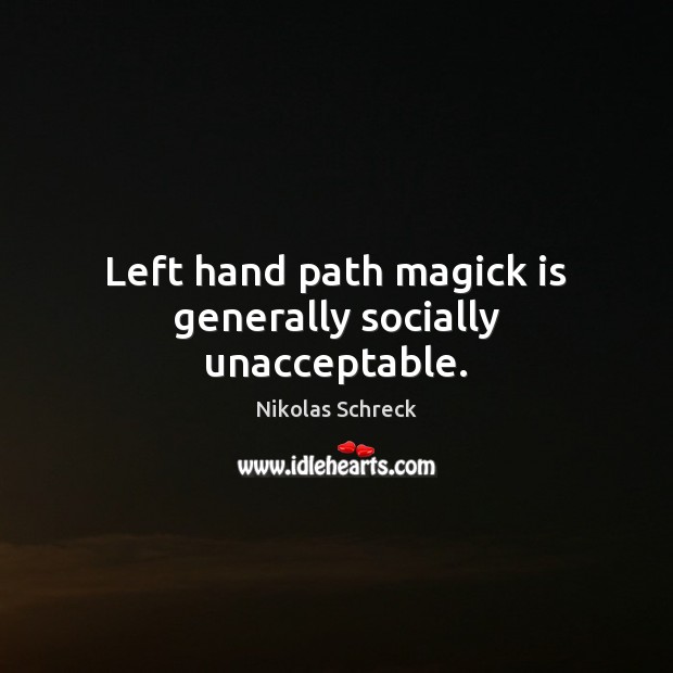 Left hand path magick is generally socially unacceptable. Nikolas Schreck Picture Quote