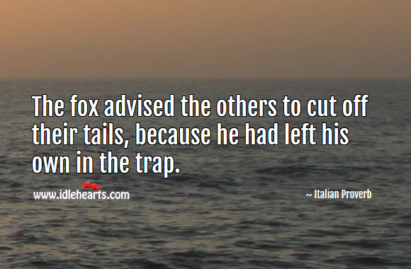 The fox advised the others to cut off their tails, because he had left his own in the trap. Italian Proverbs Image